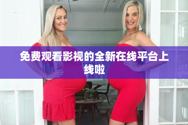 免费观看影视的全新在线平台上线啦