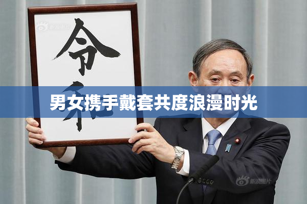 男女携手戴套共度浪漫时光