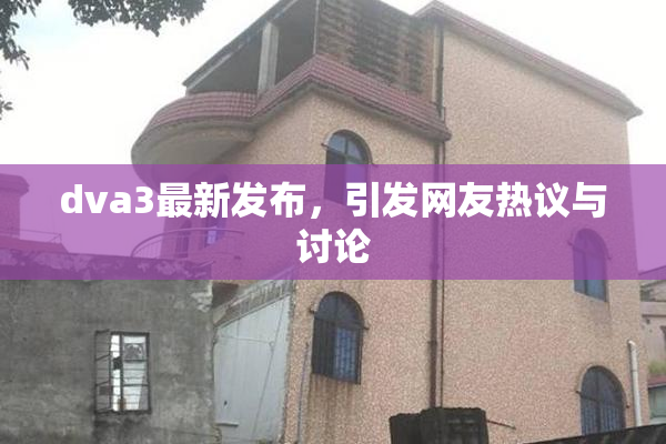 dva3最新发布，引发网友热议与讨论