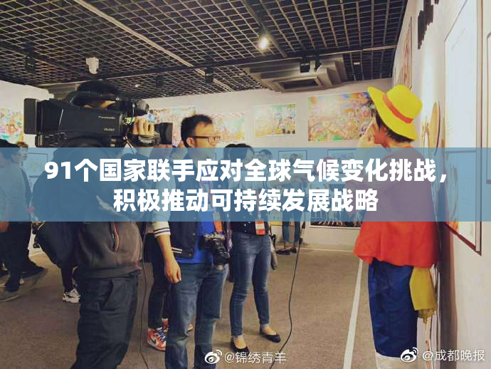 91个国家联手应对全球气候变化挑战，积极推动可持续发展战略