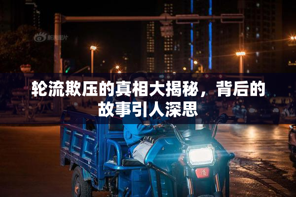 轮流欺压的真相大揭秘，背后的故事引人深思