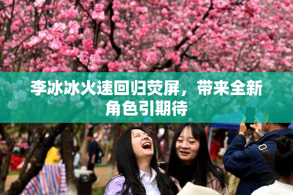 李冰冰火速回归荧屏，带来全新角色引期待