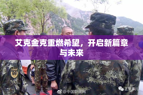 艾克金克重燃希望，开启新篇章与未来