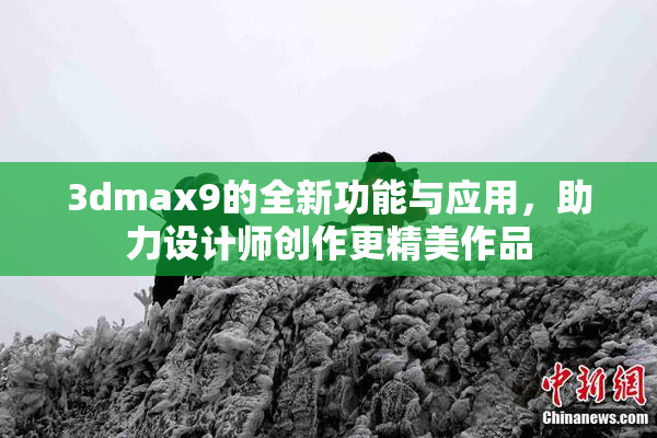 3dmax9的全新功能与应用，助力设计师创作更精美作品