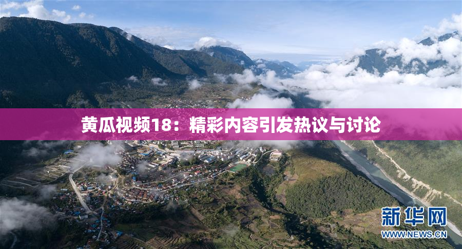 黄瓜视频18：精彩内容引发热议与讨论