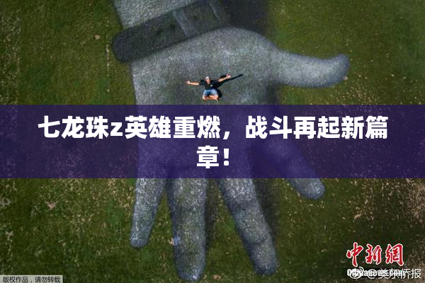 七龙珠z英雄重燃，战斗再起新篇章！