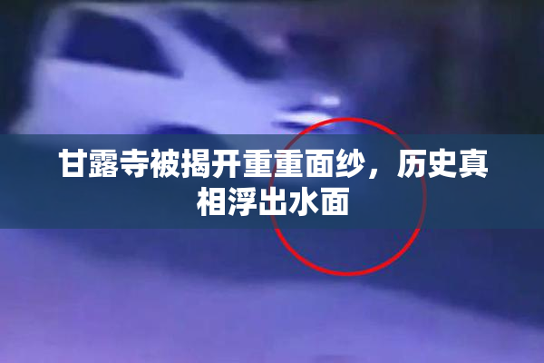 甘露寺被揭开重重面纱，历史真相浮出水面