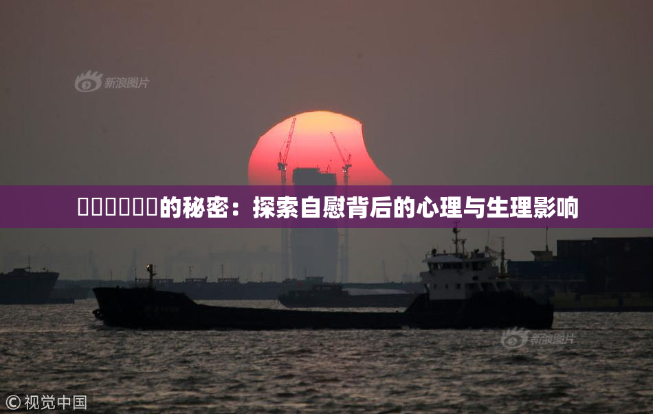 ❌‌❌‌❌‌的秘密：探索自慰背后的心理与生理影响