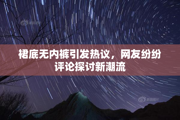 裙底无内裤引发热议，网友纷纷评论探讨新潮流