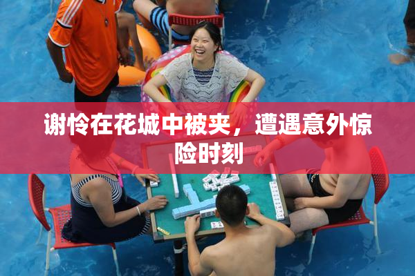 谢怜在花城中被夹，遭遇意外惊险时刻