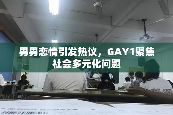 男男恋情引发热议，GAY1聚焦社会多元化问题