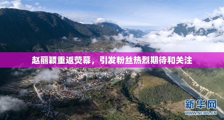 赵丽颖重返荧幕，引发粉丝热烈期待和关注