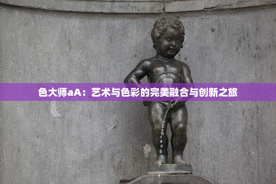 色大师aA：艺术与色彩的完美融合与创新之旅