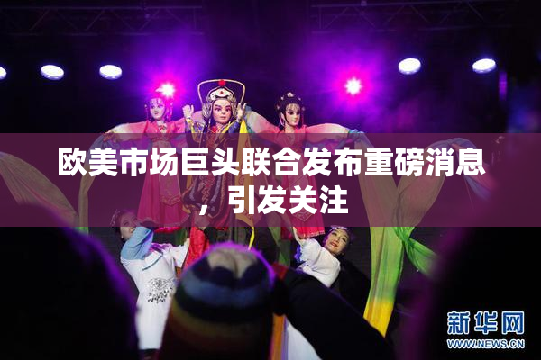 欧美市场巨头联合发布重磅消息，引发关注