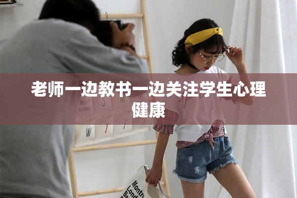 老师一边教书一边关注学生心理健康