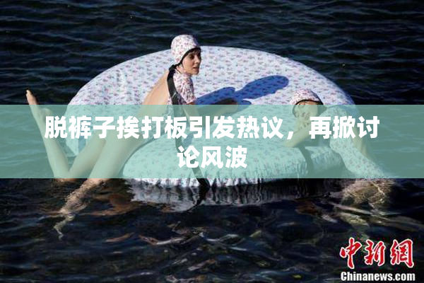 脱裤子挨打板引发热议，再掀讨论风波
