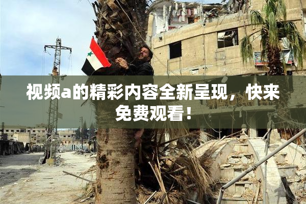 视频a的精彩内容全新呈现，快来免费观看！