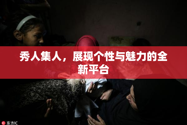 秀人集人，展现个性与魅力的全新平台