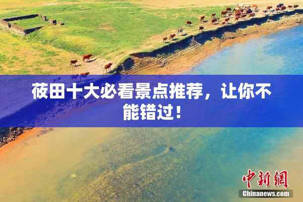 莜田十大必看景点推荐，让你不能错过！