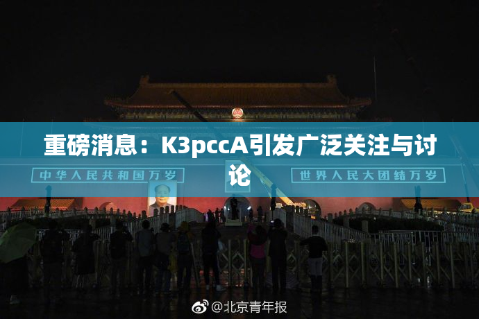 重磅消息：K3pccA引发广泛关注与讨论