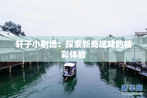 轩子小剧场：探索新奇趣味的精彩体验