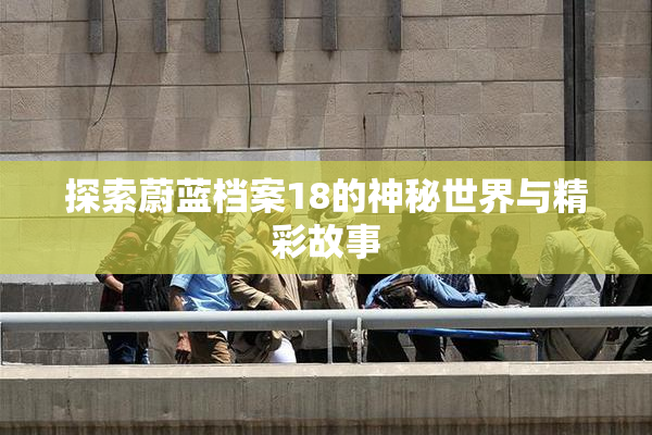 探索蔚蓝档案18的神秘世界与精彩故事