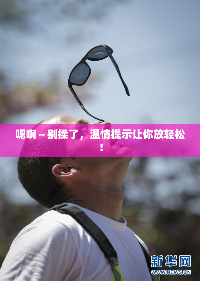 嗯啊～别揉了，温情提示让你放轻松！