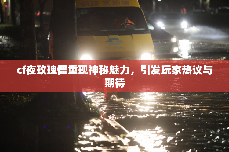 cf夜玫瑰僵重现神秘魅力，引发玩家热议与期待