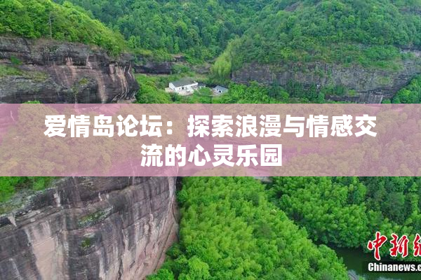 爱情岛论坛：探索浪漫与情感交流的心灵乐园
