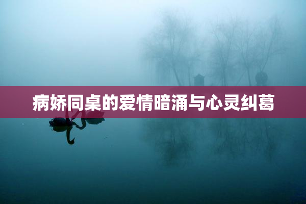 病娇同桌的爱情暗涌与心灵纠葛