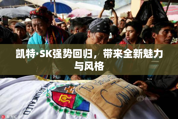 凯特·SK强势回归，带来全新魅力与风格