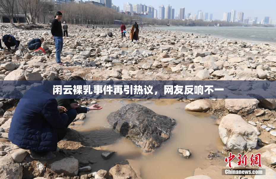 闲云裸乳事件再引热议，网友反响不一