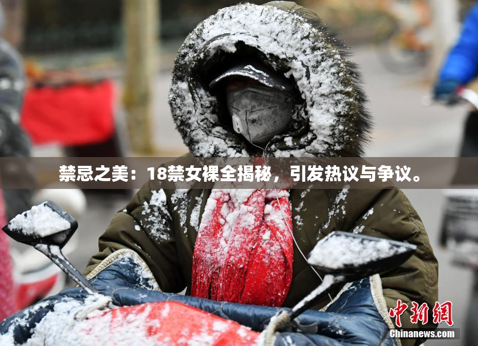 禁忌之美：18禁女裸全揭秘，引发热议与争议。