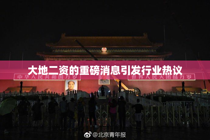 大地二资的重磅消息引发行业热议