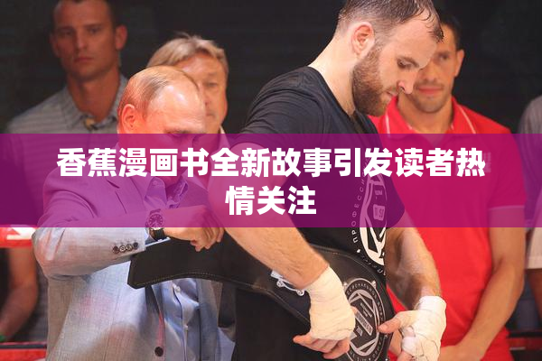 香蕉漫画书全新故事引发读者热情关注