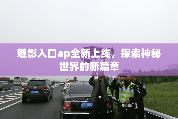 魅影入口ap全新上线，探索神秘世界的新篇章