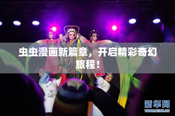 虫虫漫画新篇章，开启精彩奇幻旅程！