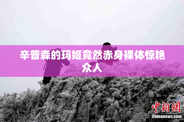 辛普森的玛姬竟然赤身裸体惊艳众人