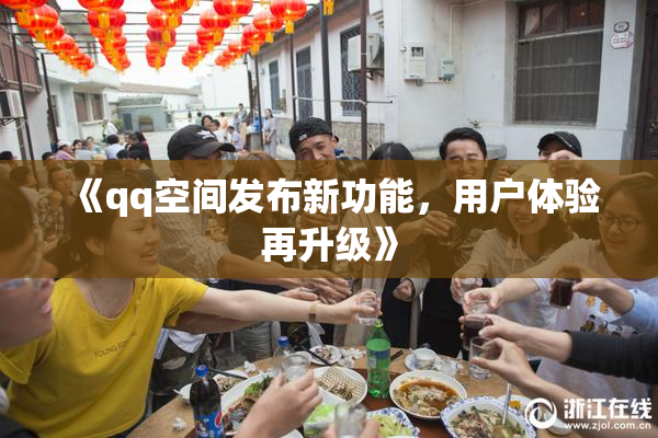 《qq空间发布新功能，用户体验再升级》