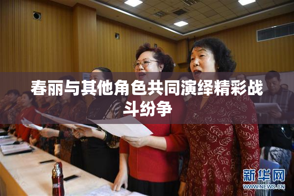 春丽与其他角色共同演绎精彩战斗纷争