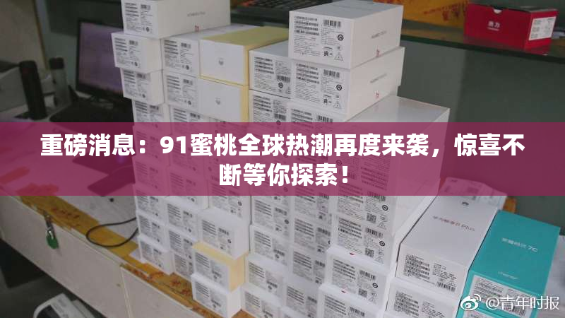 重磅消息：91蜜桃全球热潮再度来袭，惊喜不断等你探索！