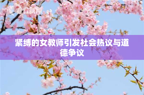 紧缚的女教师引发社会热议与道德争议