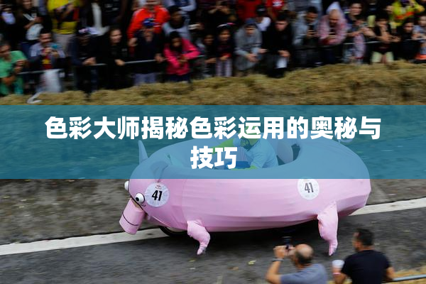 色彩大师揭秘色彩运用的奥秘与技巧
