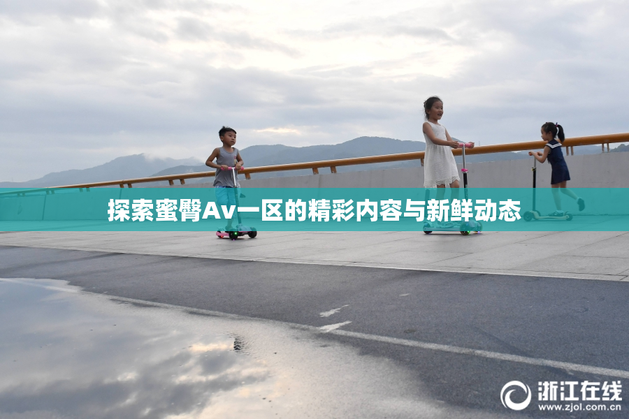 探索蜜臀Av一区的精彩内容与新鲜动态