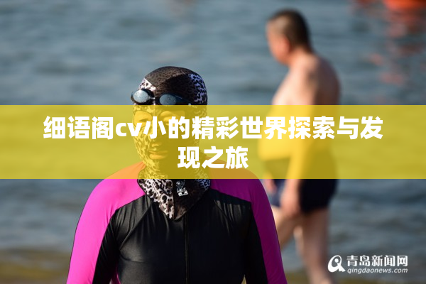 细语阁cv小的精彩世界探索与发现之旅