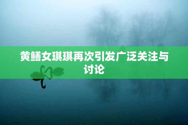 黄鳝女琪琪再次引发广泛关注与讨论
