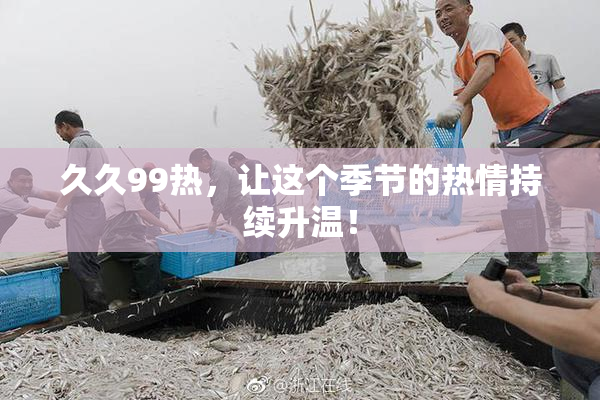 久久99热，让这个季节的热情持续升温！