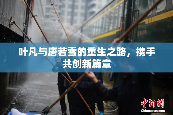 叶凡与唐若雪的重生之路，携手共创新篇章