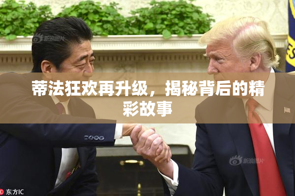 蒂法狂欢再升级，揭秘背后的精彩故事