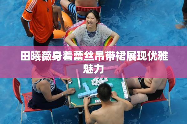 田曦薇身着蕾丝吊带裙展现优雅魅力